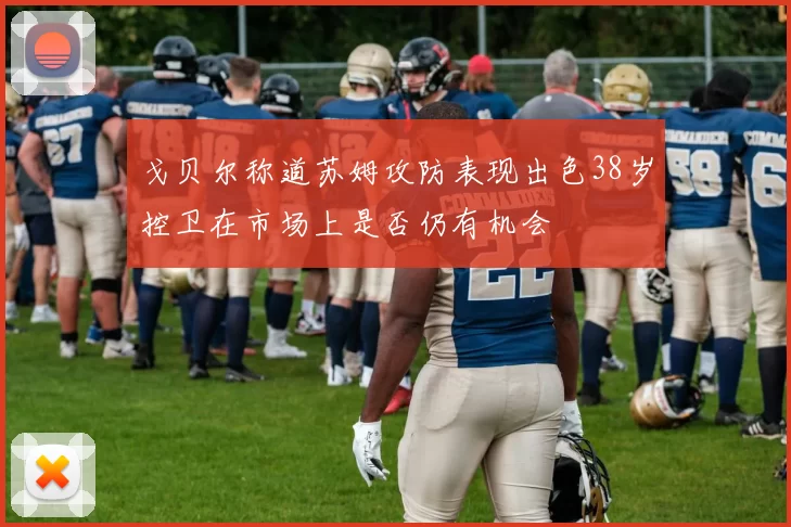 戈贝尔称道苏姆攻防表现出色38岁控卫在市场上是否仍有机会