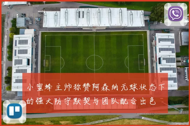 小蜜蜂主帅称赞阿森纳无球状态下的强大防守默契与团队配合出色