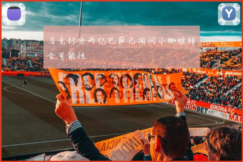 马竞标价两亿巴萨已询问小蜘蛛转会可能性