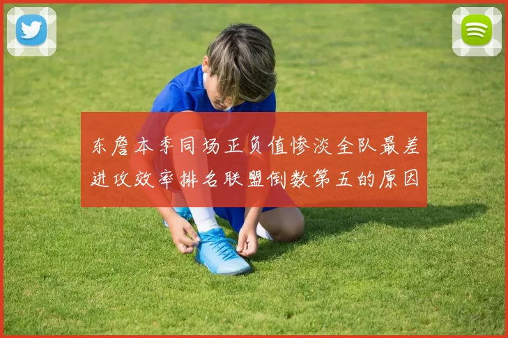 东詹本季同场正负值惨淡全队最差进攻效率排名联盟倒数第五的原因分析