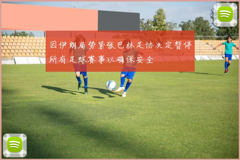 因伊朗局势紧张巴林足协决定暂停所有足球赛事以确保安全