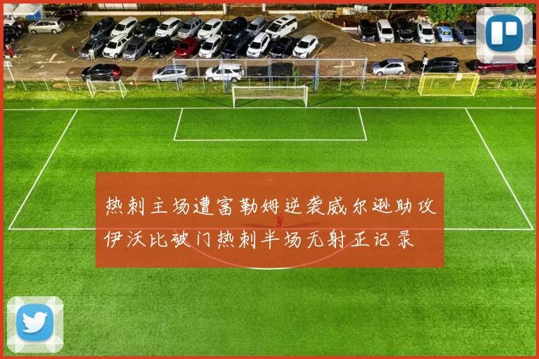 热刺主场遭富勒姆逆袭威尔逊助攻伊沃比破门热刺半场无射正记录