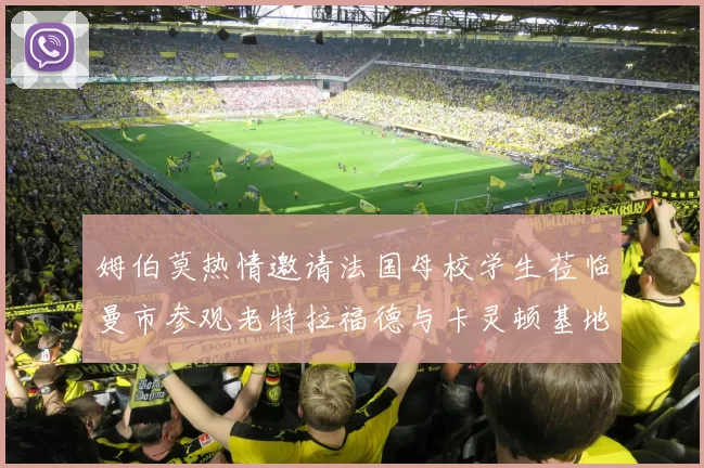 姆伯莫热情邀请法国母校学生莅临曼市参观老特拉福德与卡灵顿基地