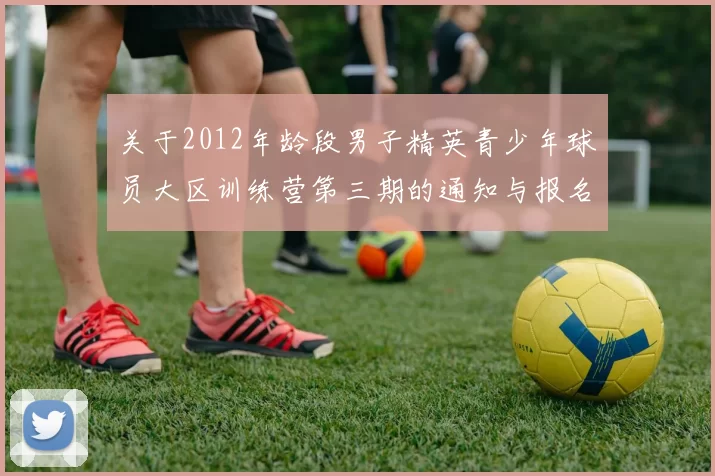关于2012年龄段男子精英青少年球员大区训练营第三期的通知与报名事项