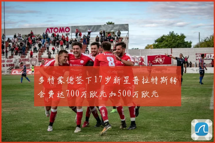 多特蒙德签下17岁新星普拉特斯转会费达700万欧元加500万欧元