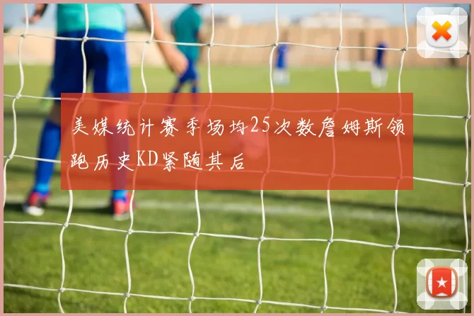 美媒统计赛季场均25次数詹姆斯领跑历史KD紧随其后