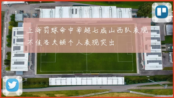 上海罚球命中率超七成山西队表现不佳洛夫顿个人表现突出