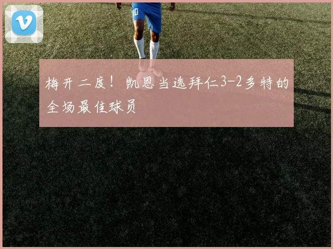 梅开二度！凯恩当选拜仁3-2多特的全场最佳球员
