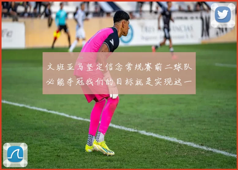 文班亚马坚定信念常规赛前二球队必能夺冠我们的目标就是实现这一伟大梦想