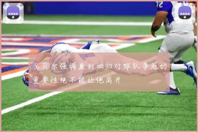 戈贝尔强调康利回归对球队争冠的重要性绝不能让他离开