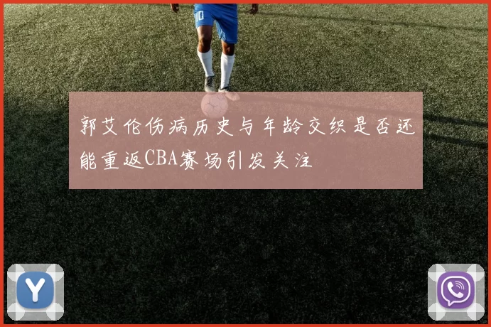 郭艾伦伤病历史与年龄交织是否还能重返CBA赛场引发关注