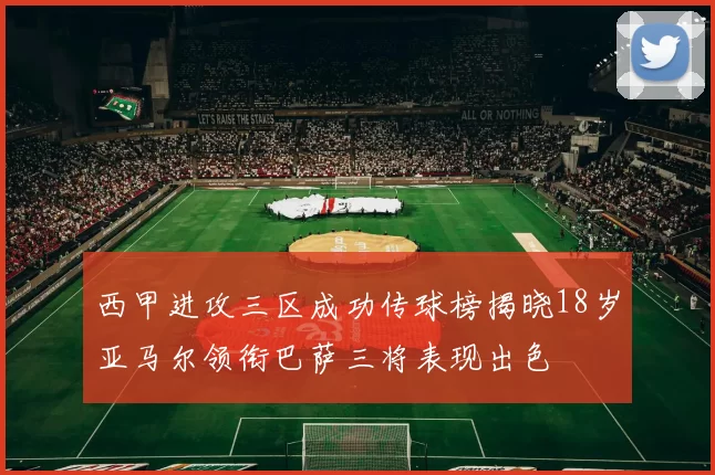 西甲进攻三区成功传球榜揭晓18岁亚马尔领衔巴萨三将表现出色